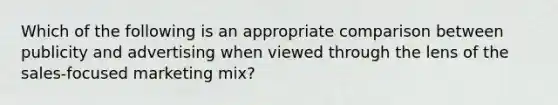 Which of the following is an appropriate comparison between publicity and advertising when viewed through the lens of the sales-focused marketing mix?