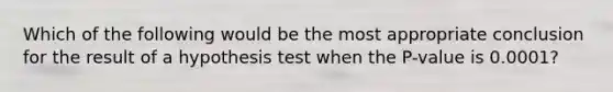 Which of the following would be the most appropriate conclusion for the result of a hypothesis test when the P-value is 0.0001?