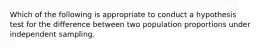 Which of the following is appropriate to conduct a hypothesis test for the difference between two population proportions under independent sampling.