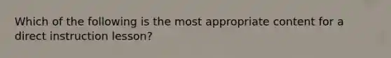 Which of the following is the most appropriate content for a direct instruction lesson?
