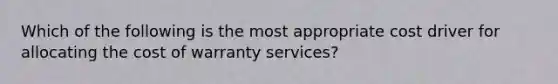 Which of the following is the most appropriate cost driver for allocating the cost of warranty services?