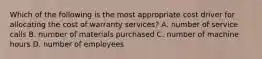 Which of the following is the most appropriate cost driver for allocating the cost of warranty services? A. number of service calls B. number of materials purchased C. number of machine hours D. number of employees