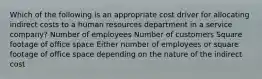 Which of the following is an appropriate cost driver for allocating indirect costs to a human resources department in a service company? Number of employees Number of customers Square footage of office space Either number of employees or square footage of office space depending on the nature of the indirect cost