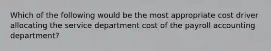 Which of the following would be the most appropriate cost driver allocating the service department cost of the payroll accounting department?