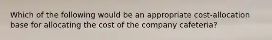 Which of the following would be an appropriate cost-allocation base for allocating the cost of the company cafeteria?