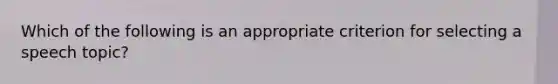 Which of the following is an appropriate criterion for selecting a speech topic?