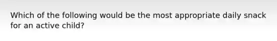 Which of the following would be the most appropriate daily snack for an active child?