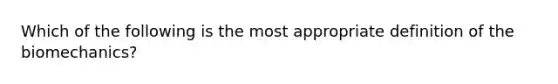 Which of the following is the most appropriate definition of the biomechanics?