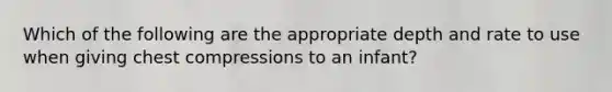 Which of the following are the appropriate depth and rate to use when giving chest compressions to an infant?