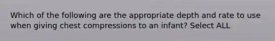 Which of the following are the appropriate depth and rate to use when giving chest compressions to an infant? Select ALL