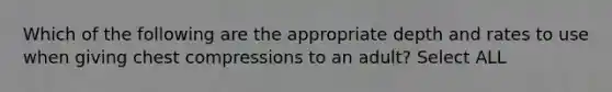 Which of the following are the appropriate depth and rates to use when giving chest compressions to an adult? Select ALL