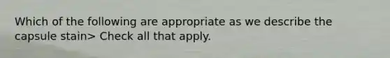 Which of the following are appropriate as we describe the capsule stain> Check all that apply.