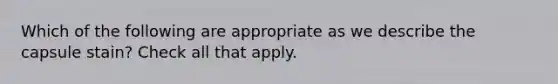 Which of the following are appropriate as we describe the capsule stain? Check all that apply.