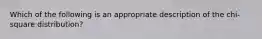 Which of the following is an appropriate description of the chi-square distribution?