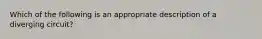 Which of the following is an appropriate description of a diverging circuit?