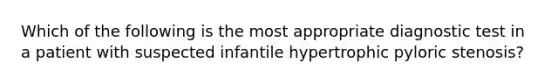 Which of the following is the most appropriate diagnostic test in a patient with suspected infantile hypertrophic pyloric stenosis?