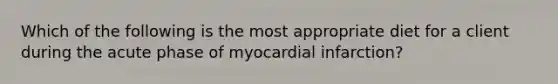 Which of the following is the most appropriate diet for a client during the acute phase of myocardial infarction?