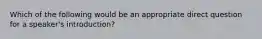 Which of the following would be an appropriate direct question for a speaker's introduction?