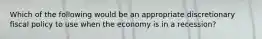 Which of the following would be an appropriate discretionary fiscal policy to use when the economy is in a recession?