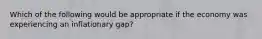 Which of the following would be appropriate if the economy was experiencing an inflationary gap?