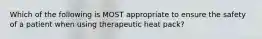 Which of the following is MOST appropriate to ensure the safety of a patient when using therapeutic heat pack?