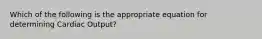 Which of the following is the appropriate equation for determining Cardiac Output?