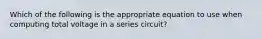 Which of the following is the appropriate equation to use when computing total voltage in a series circuit?