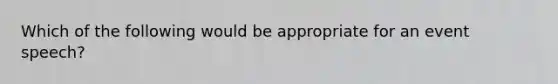 Which of the following would be appropriate for an event speech?