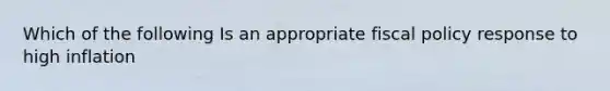 Which of the following Is an appropriate fiscal policy response to high inflation