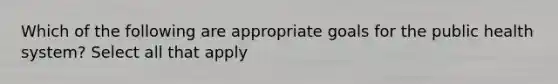 Which of the following are appropriate goals for the public health system? Select all that apply