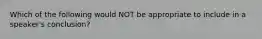 Which of the following would NOT be appropriate to include in a speaker's conclusion?