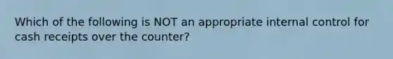 Which of the following is NOT an appropriate <a href='https://www.questionai.com/knowledge/kjj42owoAP-internal-control' class='anchor-knowledge'>internal control</a> for cash receipts over the counter?