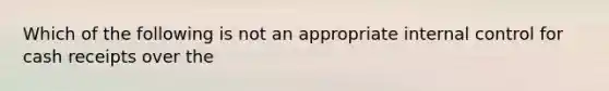 Which of the following is not an appropriate internal control for cash receipts over the