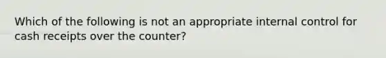 Which of the following is not an appropriate internal control for cash receipts over the​ counter?