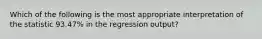 Which of the following is the most appropriate interpretation of the statistic 93.47% in the regression output?