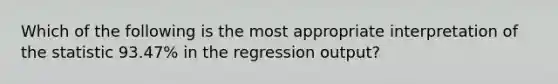 Which of the following is the most appropriate interpretation of the statistic 93.47% in the regression output?