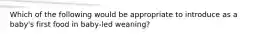 Which of the following would be appropriate to introduce as a baby's first food in baby-led weaning?