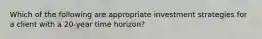 Which of the following are appropriate investment strategies for a client with a 20-year time horizon?