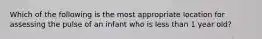 Which of the following is the most appropriate location for assessing the pulse of an infant who is less than 1 year old?