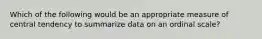 Which of the following would be an appropriate measure of central tendency to summarize data on an ordinal scale?