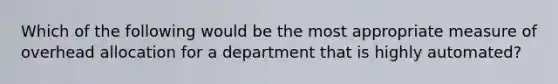 Which of the following would be the most appropriate measure of overhead allocation for a department that is highly automated?