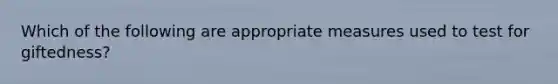 Which of the following are appropriate measures used to test for giftedness?