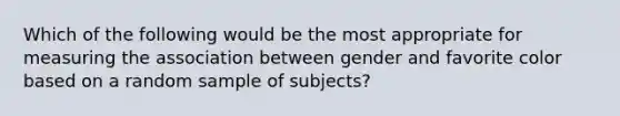 Which of the following would be the most appropriate for measuring the association between gender and favorite color based on a random sample of subjects?