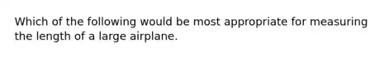 Which of the following would be most appropriate for measuring the length of a large airplane.