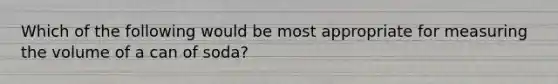 Which of the following would be most appropriate for measuring the volume of a can of soda?