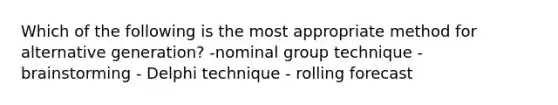 Which of the following is the most appropriate method for alternative generation? -nominal group technique - brainstorming - Delphi technique - rolling forecast