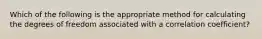 Which of the following is the appropriate method for calculating the degrees of freedom associated with a correlation coefficient?