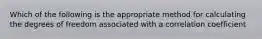 Which of the following is the appropriate method for calculating the degrees of freedom associated with a correlation coefficient