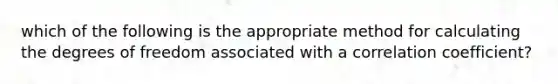 which of the following is the appropriate method for calculating the degrees of freedom associated with a correlation coefficient?