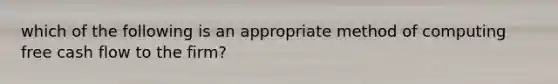 which of the following is an appropriate method of computing free cash flow to the firm?